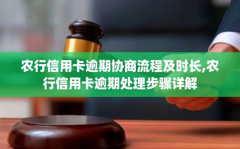 农行信用卡逾期协商流程及时长,农行信用卡逾期处理步骤详解