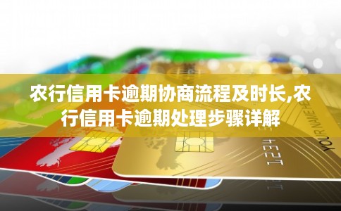 农行信用卡逾期协商流程及时长,农行信用卡逾期处理步骤详解