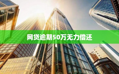 网贷逾期50万无力偿还