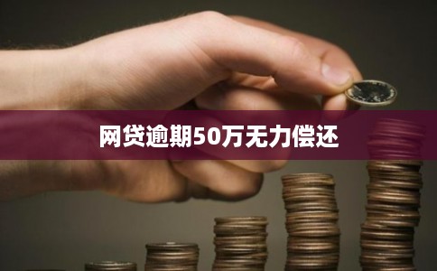 网贷逾期50万无力偿还