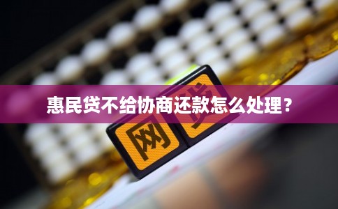 惠民贷不给协商还款怎么处理？