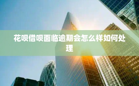 花呗借呗面临逾期会怎么样如何处理