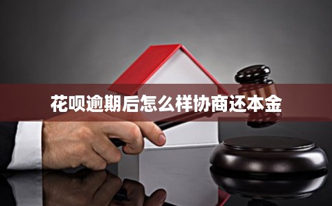花呗逾期后怎么样协商还本金