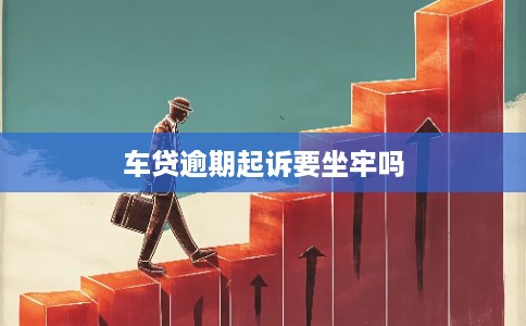 车贷逾期起诉要坐牢吗