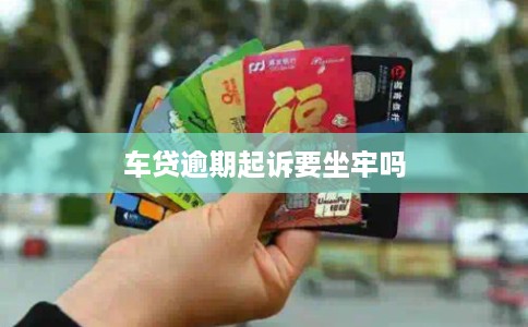 车贷逾期起诉要坐牢吗