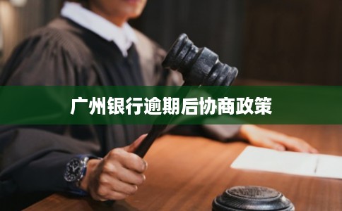 广州银行逾期后协商政策