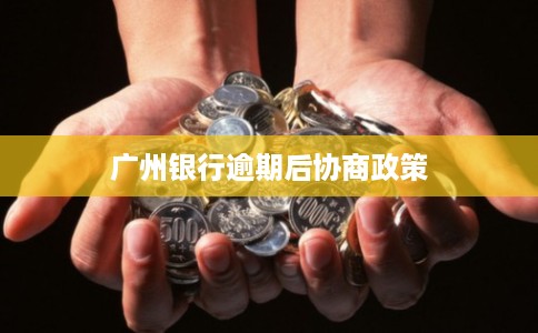 广州银行逾期后协商政策