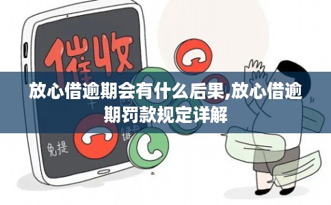 放心借逾期会有什么后果,放心借逾期罚款规定详解