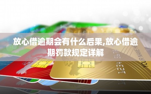 放心借逾期会有什么后果,放心借逾期罚款规定详解