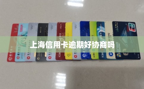 上海信用卡逾期好协商吗