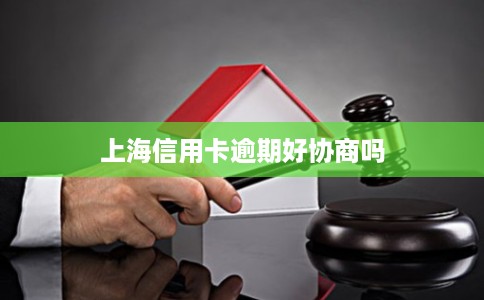 上海信用卡逾期好协商吗