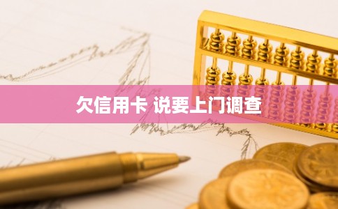 欠信用卡 说要上门调查