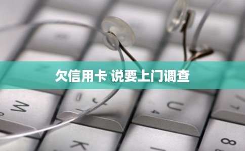 欠信用卡 说要上门调查