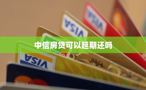 中信房贷可以延期还吗