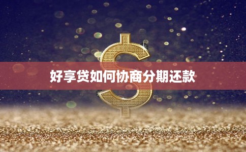 好享贷如何协商分期还款