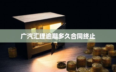 广汽汇理逾期多久合同终止