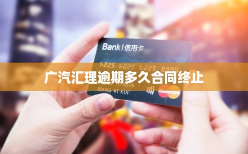 广汽汇理逾期多久合同终止