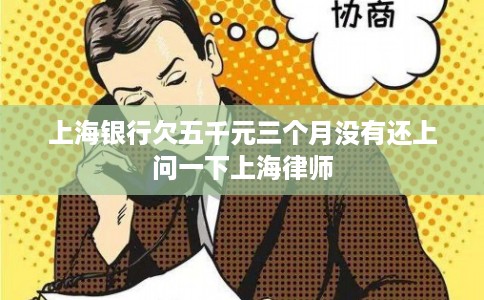 上海银行欠五千元三个月没有还上问一下上海律师