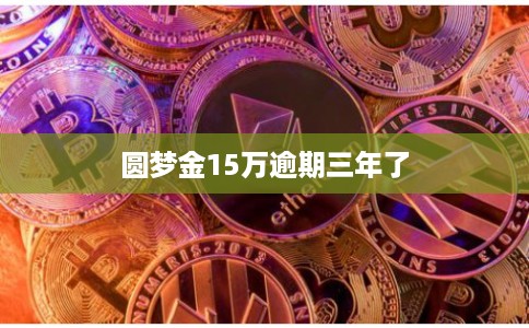 圆梦金15万逾期三年了
