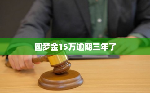 圆梦金15万逾期三年了