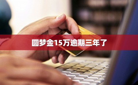圆梦金15万逾期三年了