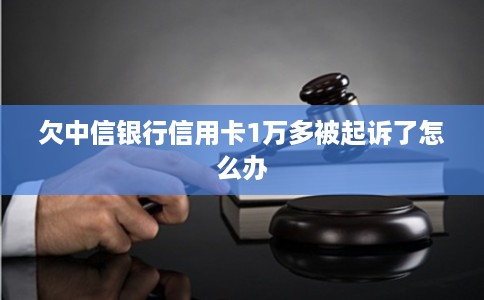 欠中信银行信用卡1万多被起诉了怎么办