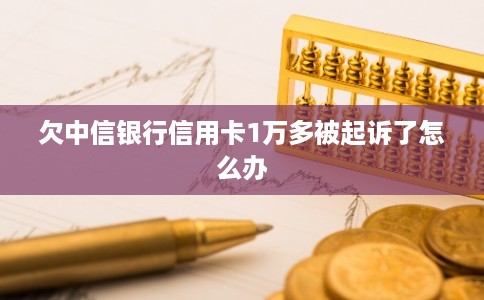 欠中信银行信用卡1万多被起诉了怎么办