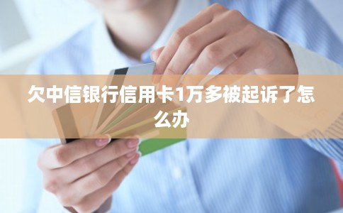欠中信银行信用卡1万多被起诉了怎么办