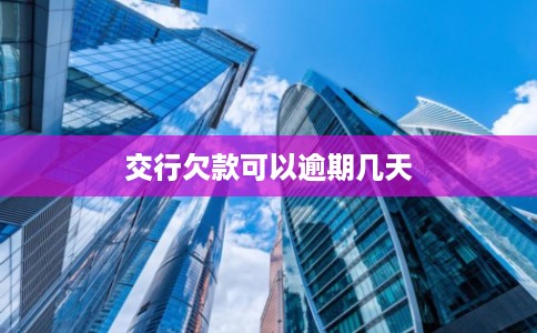 交行欠款可以逾期几天