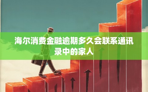 海尔消费金融逾期多久会联系通讯录中的家人