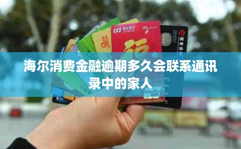 海尔消费金融逾期多久会联系通讯录中的家人