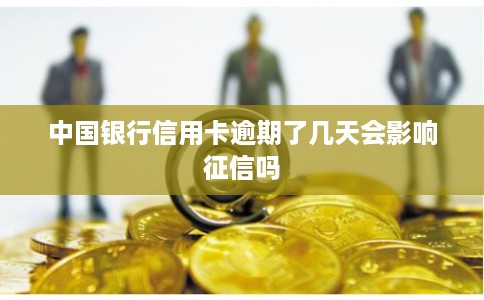 中国银行信用卡逾期了几天会影响征信吗