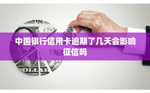 中国银行信用卡逾期了几天会影响征信吗
