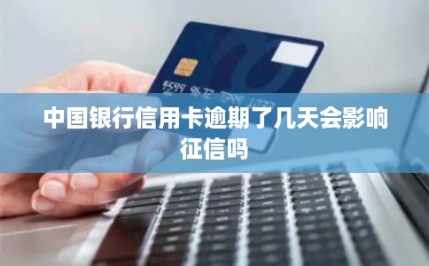 中国银行信用卡逾期了几天会影响征信吗
