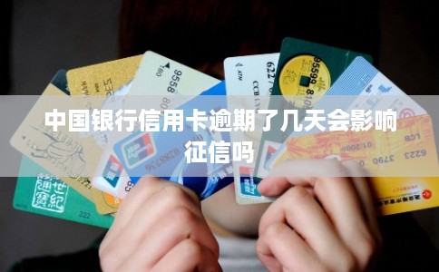 中国银行信用卡逾期了几天会影响征信吗