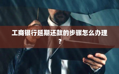 工商银行延期还款的步骤怎么办理？
