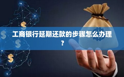 工商银行延期还款的步骤怎么办理？