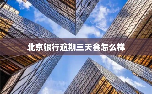 北京银行逾期三天会怎么样