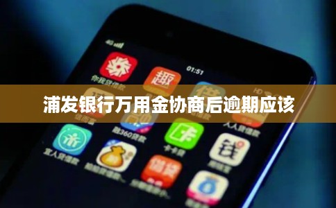 浦发银行万用金协商后逾期应该