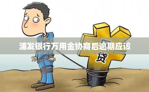 浦发银行万用金协商后逾期应该