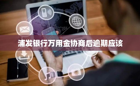 浦发银行万用金协商后逾期应该
