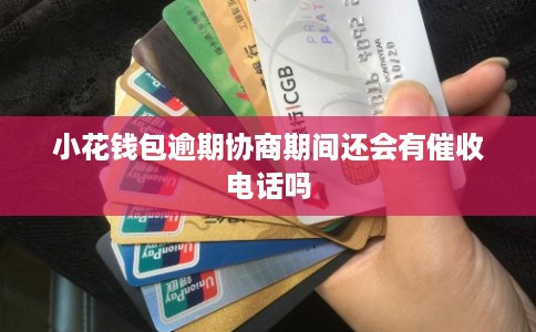 小花钱包逾期协商期间还会有催收电话吗