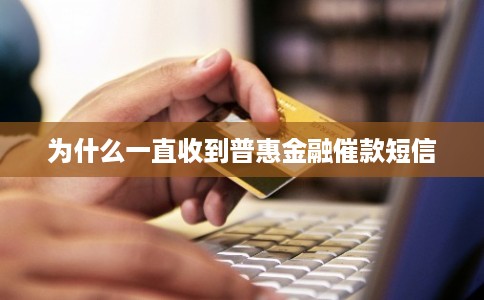 为什么一直收到普惠金融催款短信