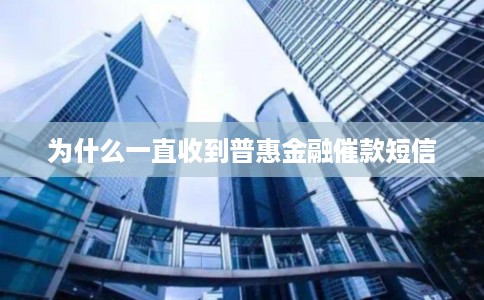 为什么一直收到普惠金融催款短信