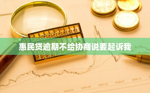 惠民贷逾期不给协商说要起诉我 惠民贷逾期不给协商说要起诉我