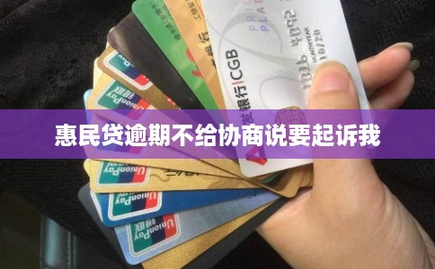 惠民贷逾期不给协商说要起诉我 惠民贷逾期不给协商说要起诉我