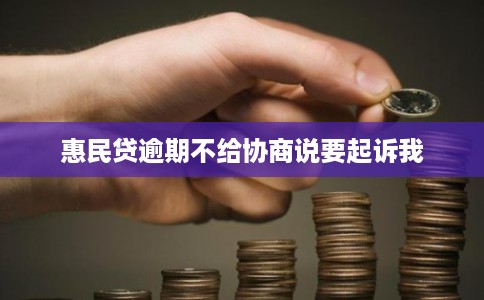 惠民贷逾期不给协商说要起诉我 惠民贷逾期不给协商说要起诉我