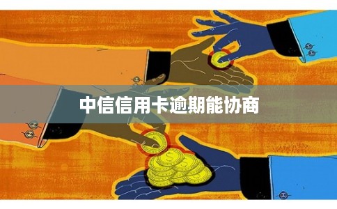 中信信用卡逾期能协商