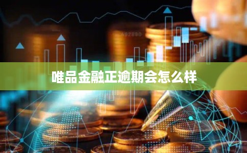 唯品金融正逾期会怎么样