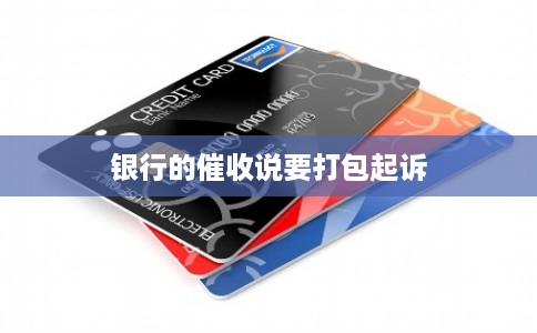 银行的催收说要打包起诉